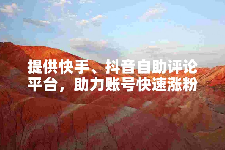 提供快手、抖音自助评论平台，助力账号快速涨粉。