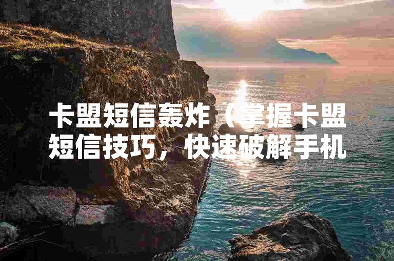 卡盟短信轰炸（掌握卡盟短信技巧，快速破解手机验证码）