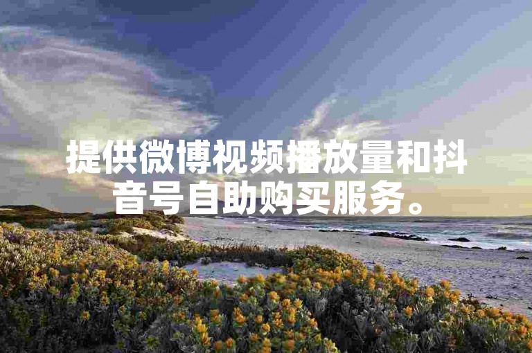 提供微博视频播放量和抖音号自助购买服务。