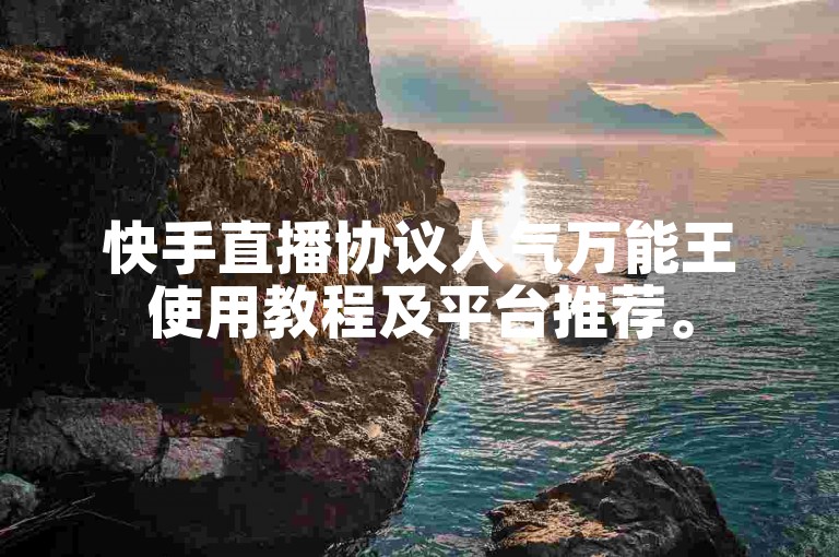 快手直播协议人气万能王使用教程及平台推荐。