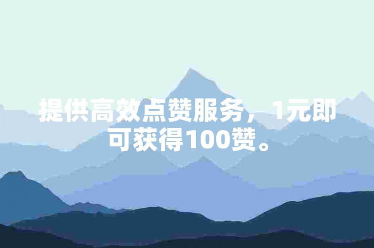 提供高效点赞服务，1元即可获得100赞。