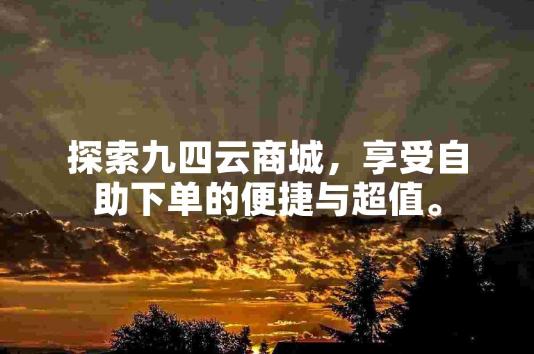 探索九四云商城，享受自助下单的便捷与超值。