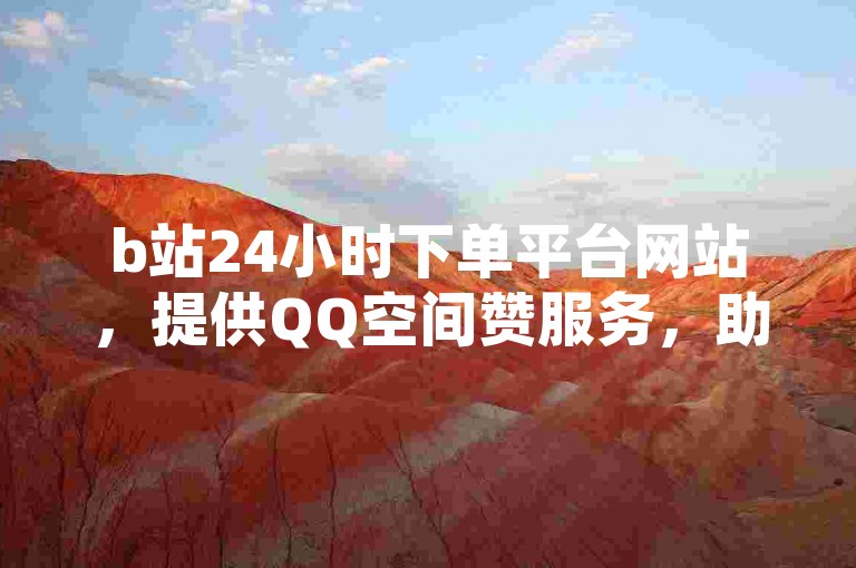 b站24小时下单平台网站，提供QQ空间赞服务，助力奥杜尔圣物收集。