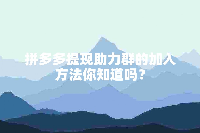 拼多多提现助力群的加入方法你知道吗？