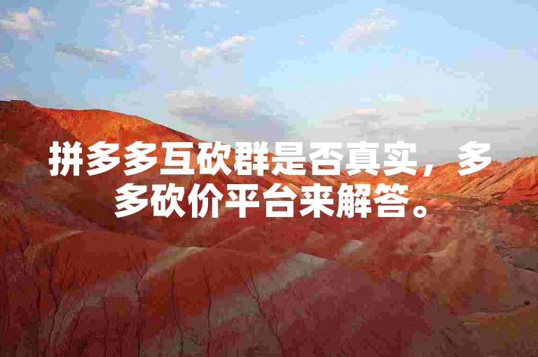 拼多多互砍群是否真实，多多砍价平台来解答。