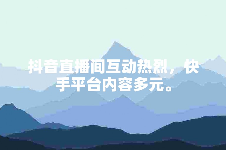 抖音直播间互动热烈，快手平台内容多元。