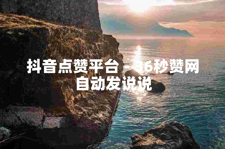 抖音点赞平台 - 36秒赞网自动发说说