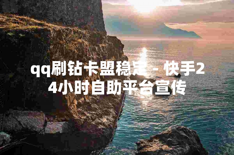 qq刷钻卡盟稳定 - 快手24小时自助平台宣传