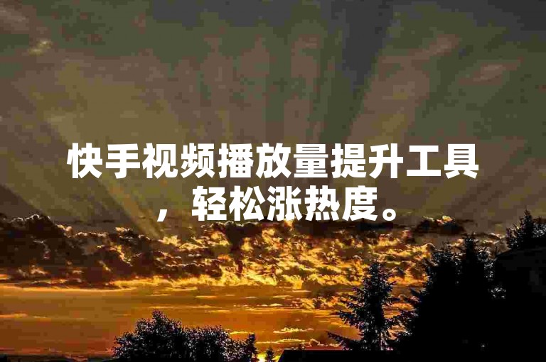 快手视频播放量提升工具，轻松涨热度。