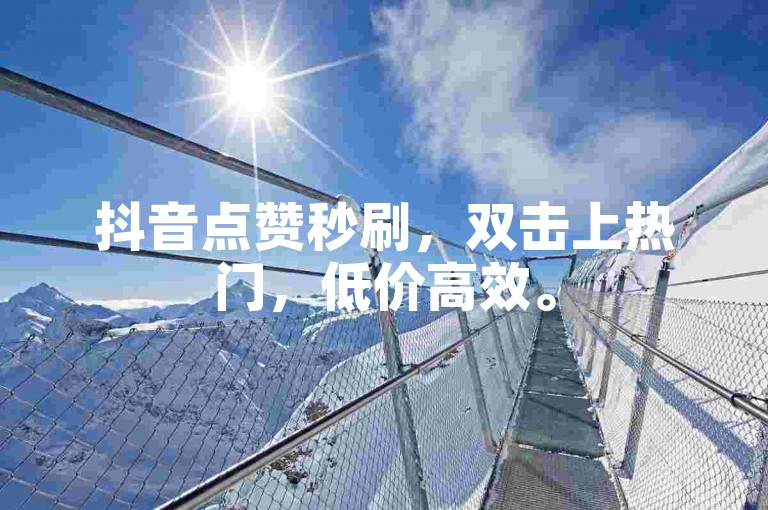抖音点赞秒刷，双击上热门，低价高效。