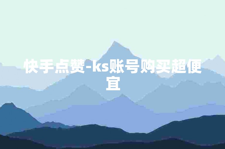 快手点赞-ks账号购买超便宜