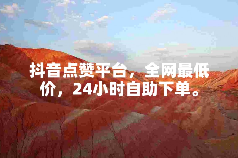 抖音点赞平台，全网最低价，24小时自助下单。