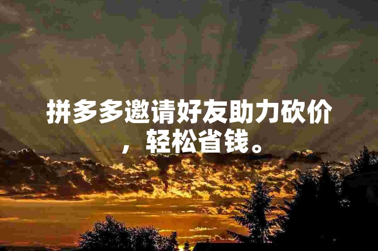 拼多多邀请好友助力砍价，轻松省钱。