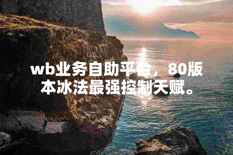 wb业务自助平台，80版本冰法最强控制天赋。