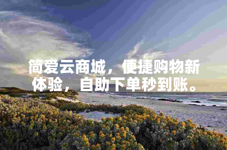 简爱云商城，便捷购物新体验，自助下单秒到账。