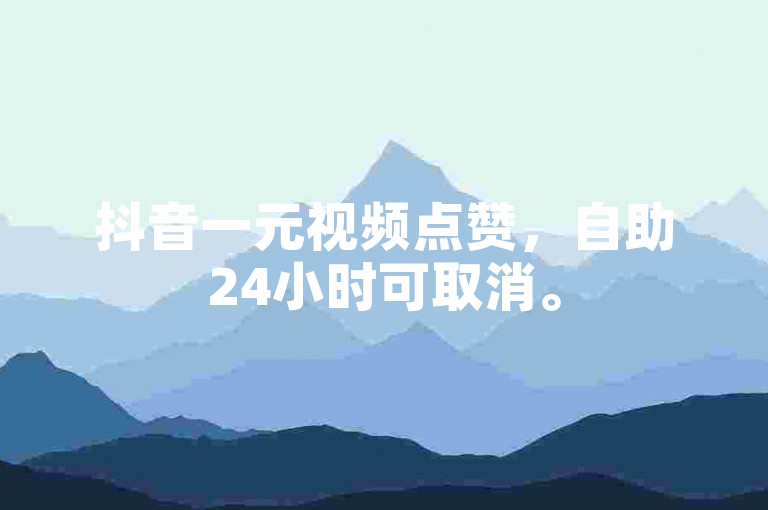 抖音一元视频点赞，自助24小时可取消。