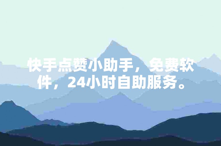 快手点赞小助手，免费软件，24小时自助服务。