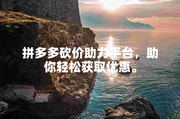拼多多砍价助力平台，助你轻松获取优惠。