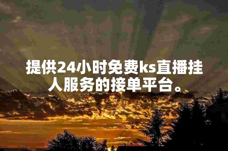 提供24小时免费ks直播挂人服务的接单平台。