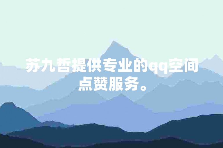 苏九哲提供专业的qq空间点赞服务。