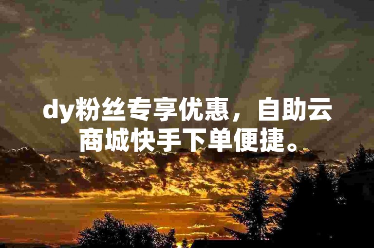 dy粉丝专享优惠，自助云商城快手下单便捷。