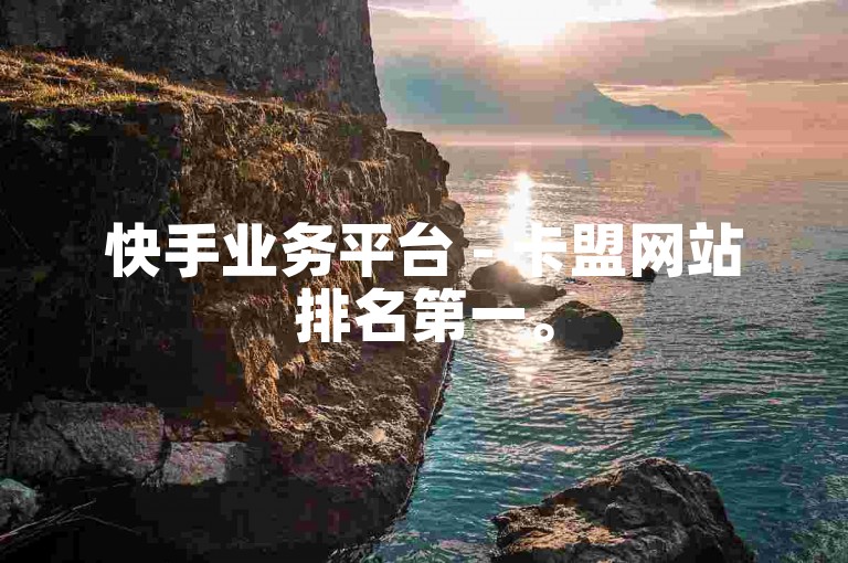 快手业务平台 - 卡盟网站排名第一。
