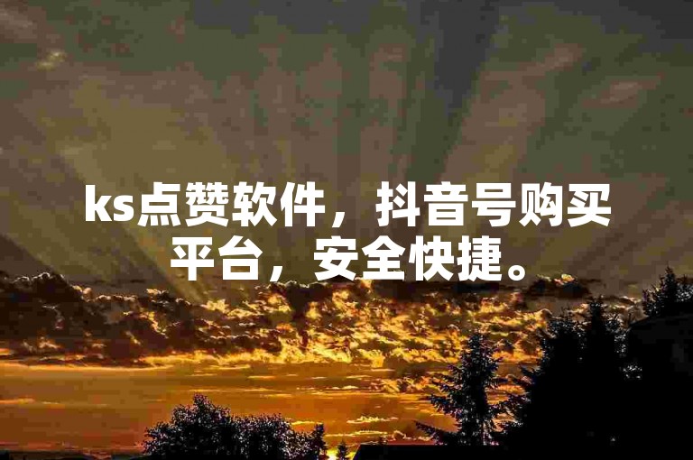 ks点赞软件，抖音号购买平台，安全快捷。
