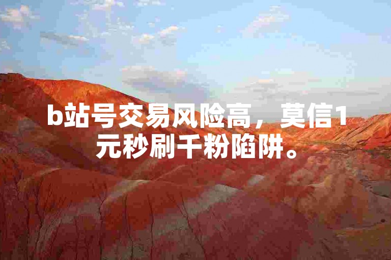 b站号交易风险高，莫信1元秒刷千粉陷阱。