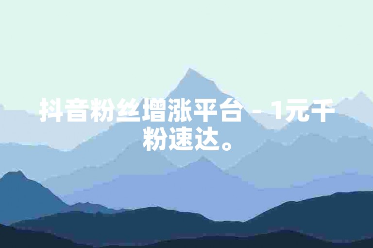 抖音粉丝增涨平台 - 1元千粉速达。