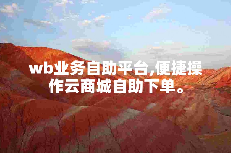 wb业务自助平台,便捷操作云商城自助下单。
