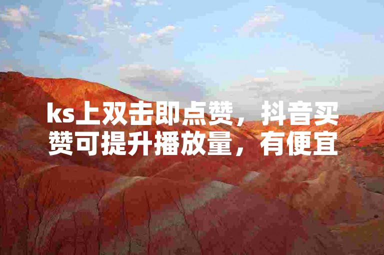 ks上双击即点赞，抖音买赞可提升播放量，有便宜渠道。