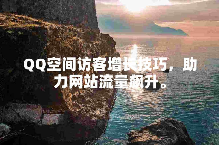 QQ空间访客增长技巧，助力网站流量飙升。