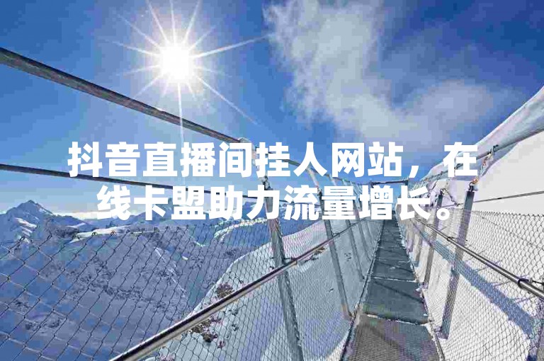 抖音直播间挂人网站，在线卡盟助力流量增长。