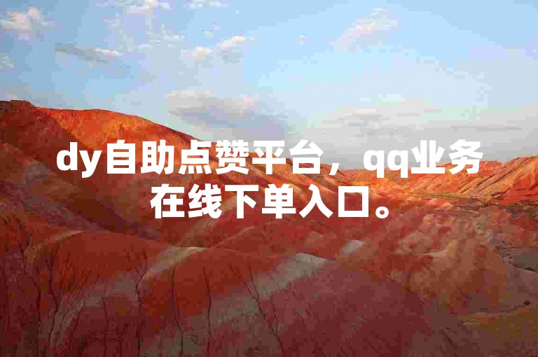 dy自助点赞平台，qq业务在线下单入口。