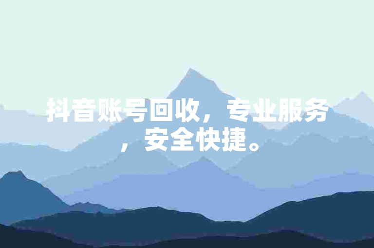 抖音账号回收，专业服务，安全快捷。