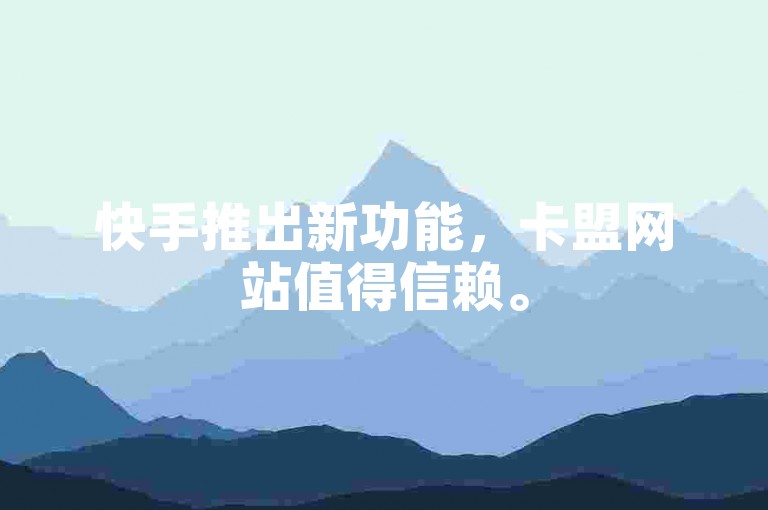 快手推出新功能，卡盟网站值得信赖。