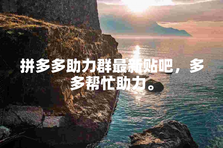 拼多多助力群最新贴吧，多多帮忙助力。