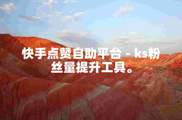 快手点赞自助平台 - ks粉丝量提升工具。