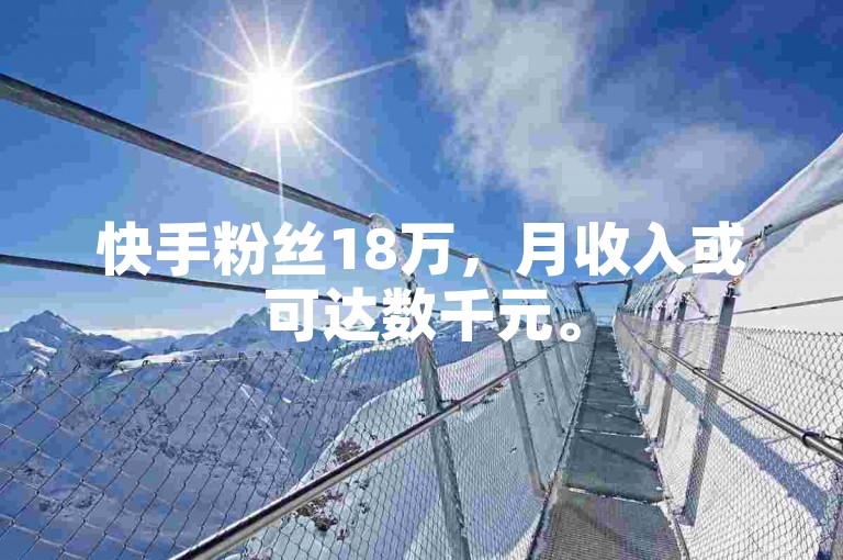 快手粉丝18万，月收入或可达数千元。