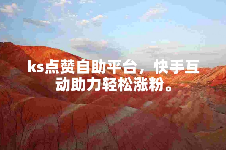 ks点赞自助平台，快手互动助力轻松涨粉。