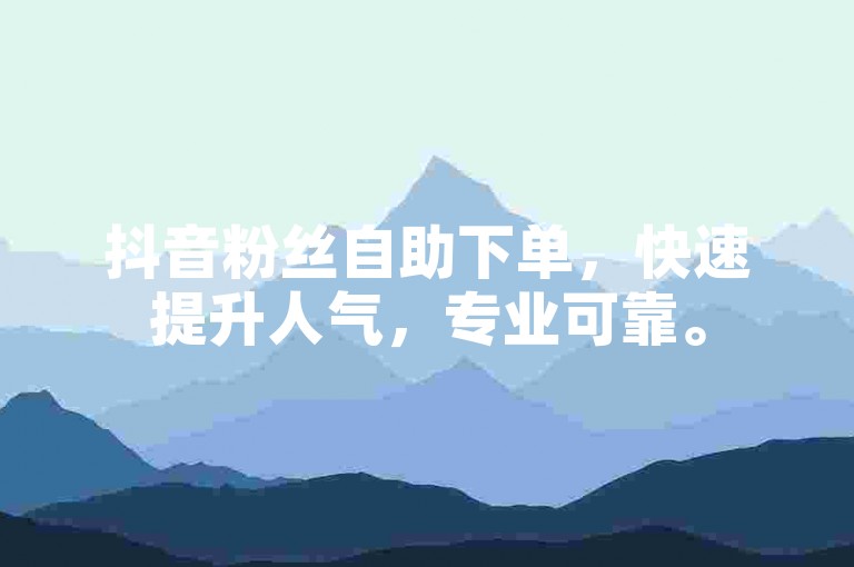 抖音粉丝自助下单，快速提升人气，专业可靠。