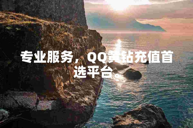专业服务，QQ黄钻充值首选平台。