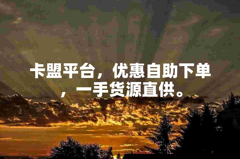 卡盟平台，优惠自助下单，一手货源直供。