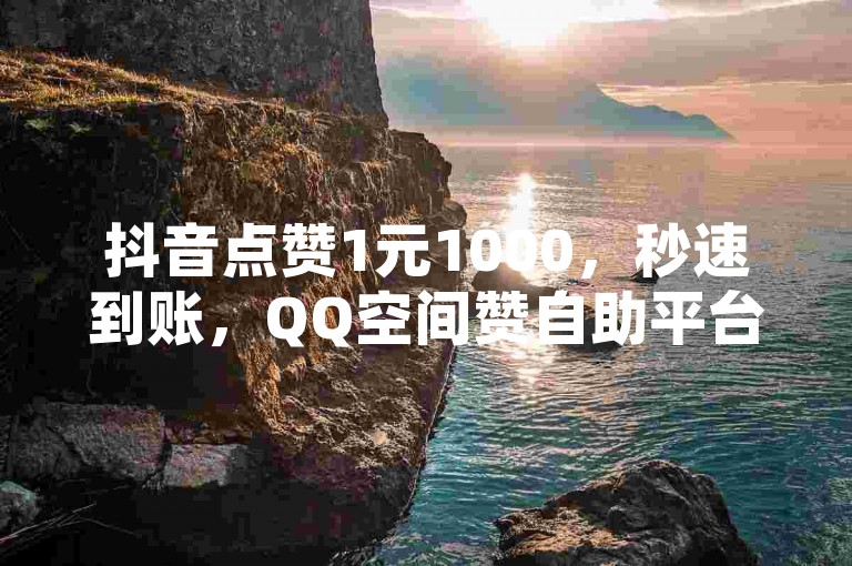 抖音点赞1元1000，秒速到账，QQ空间赞自助平台 - 24小时卡盟服务。