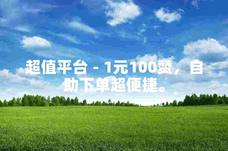 超值平台 - 1元100赞，自助下单超便捷。