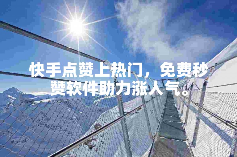 快手点赞上热门，免费秒赞软件助力涨人气。
