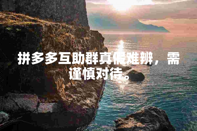 拼多多互助群真假难辨，需谨慎对待。