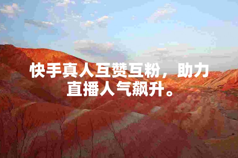 快手真人互赞互粉，助力直播人气飙升。