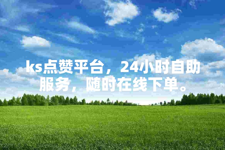 ks点赞平台，24小时自助服务，随时在线下单。