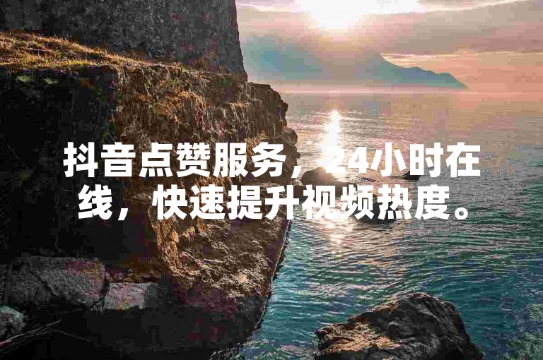 抖音点赞服务，24小时在线，快速提升视频热度。